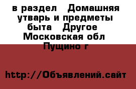  в раздел : Домашняя утварь и предметы быта » Другое . Московская обл.,Пущино г.